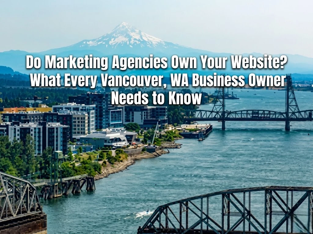 Do Marketing Agencies Own Your Website. What Every Vancouver, WA Business Owner Needs to Know