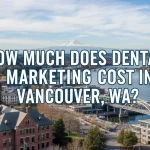 How Much Does Dental Marketing Cost in Vancouver, WA