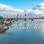 Chiropractor Marketing in Vancouver, WA: SEO vs Google Ads